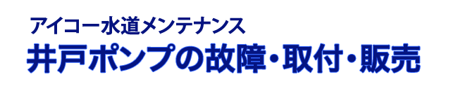 井戸ポンプの故障、修理、取付、販売 アイコー水道メンテナンス